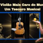 O Violão Mais Caro do Mundo Um Tesouro Musical