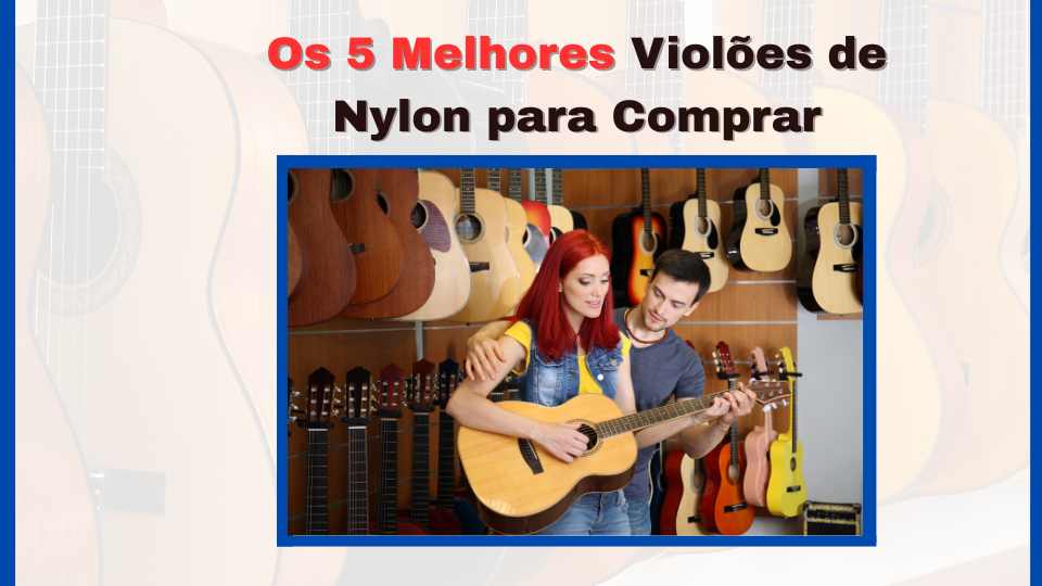 Os 5 Melhores Violões de Nylon para Comprar